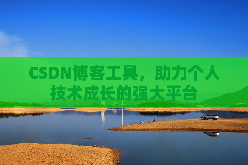 CSDN博客工具,助力个人技术成长的强大平台